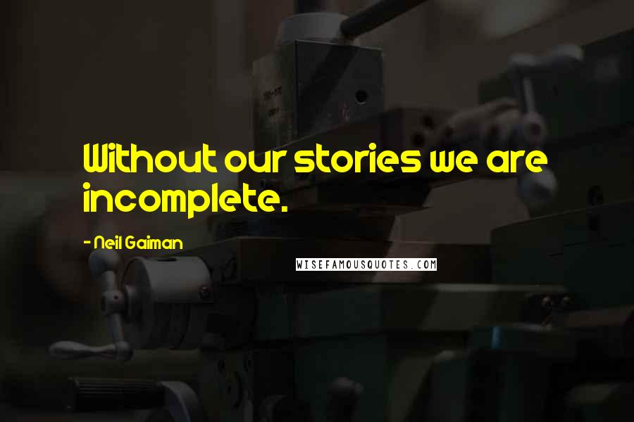 Neil Gaiman Quotes: Without our stories we are incomplete.