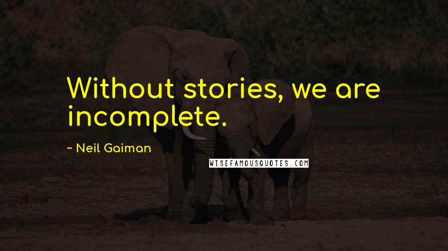 Neil Gaiman Quotes: Without stories, we are incomplete.