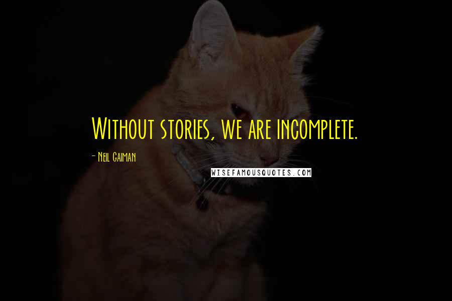 Neil Gaiman Quotes: Without stories, we are incomplete.