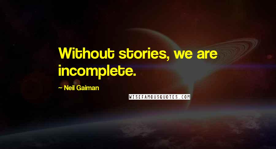 Neil Gaiman Quotes: Without stories, we are incomplete.