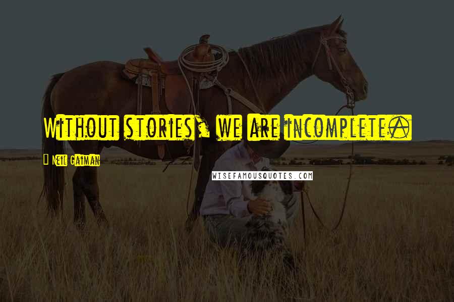 Neil Gaiman Quotes: Without stories, we are incomplete.