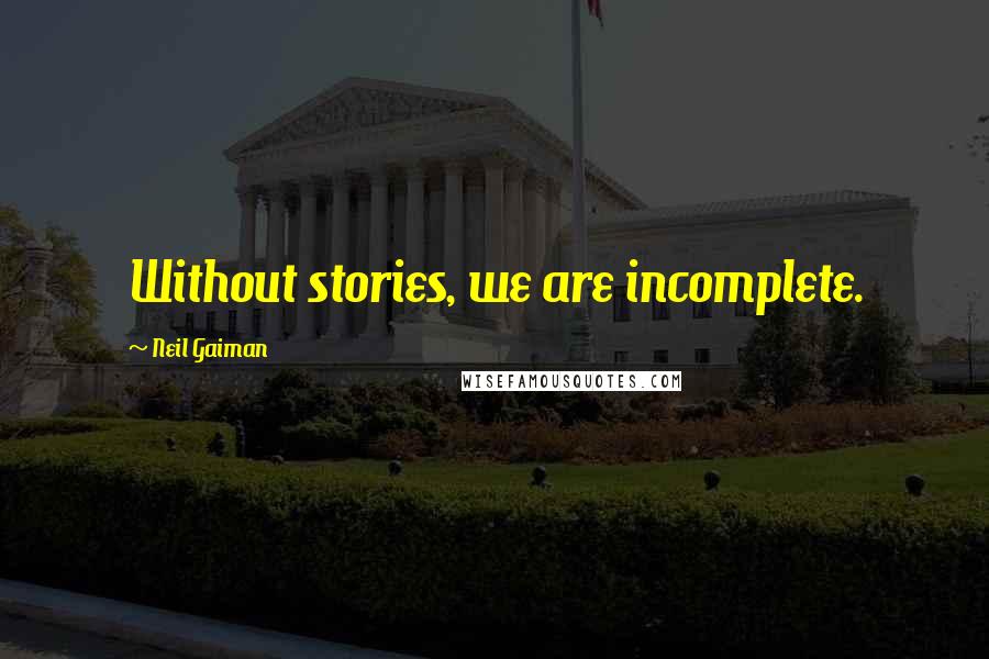 Neil Gaiman Quotes: Without stories, we are incomplete.