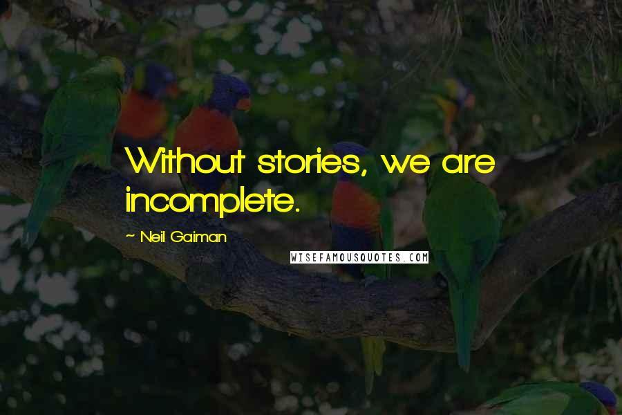 Neil Gaiman Quotes: Without stories, we are incomplete.