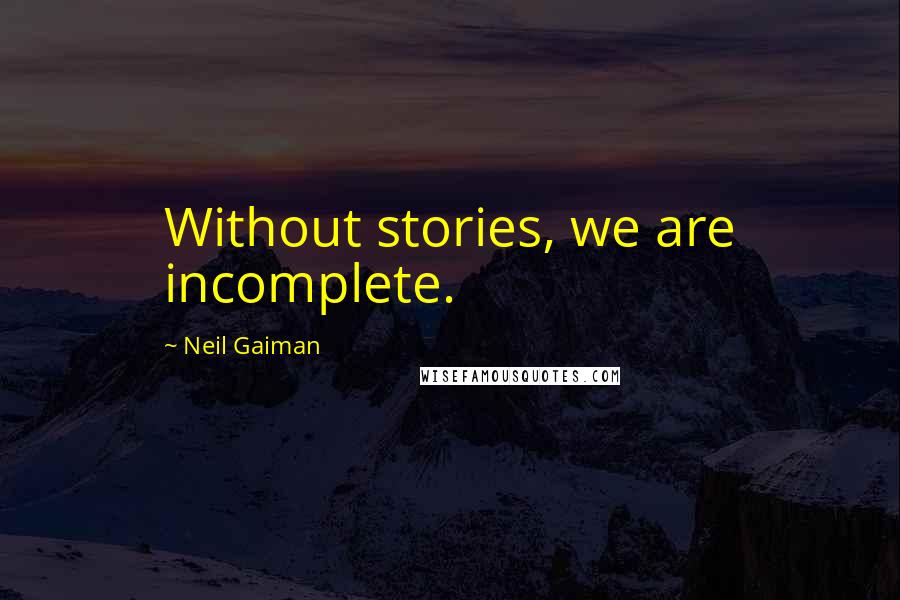 Neil Gaiman Quotes: Without stories, we are incomplete.