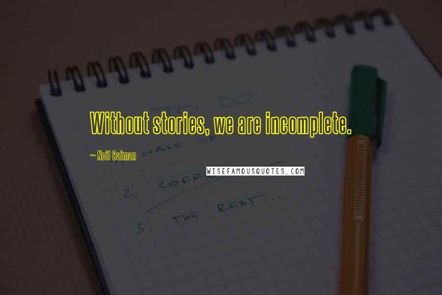 Neil Gaiman Quotes: Without stories, we are incomplete.