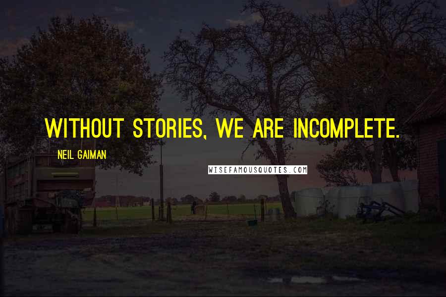 Neil Gaiman Quotes: Without stories, we are incomplete.