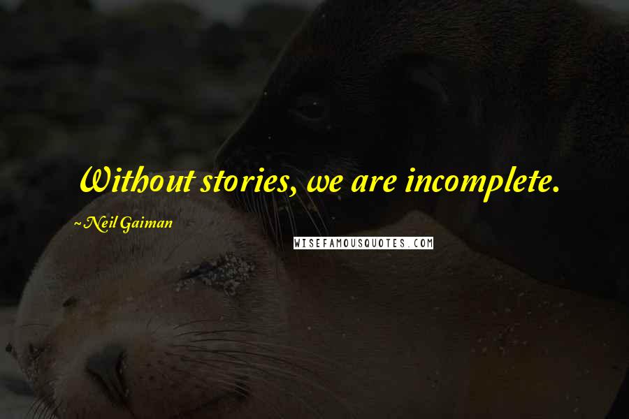 Neil Gaiman Quotes: Without stories, we are incomplete.