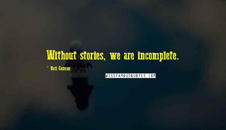 Neil Gaiman Quotes: Without stories, we are incomplete.