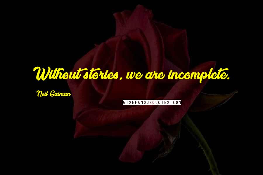 Neil Gaiman Quotes: Without stories, we are incomplete.