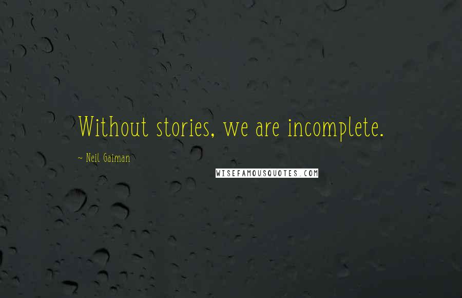 Neil Gaiman Quotes: Without stories, we are incomplete.