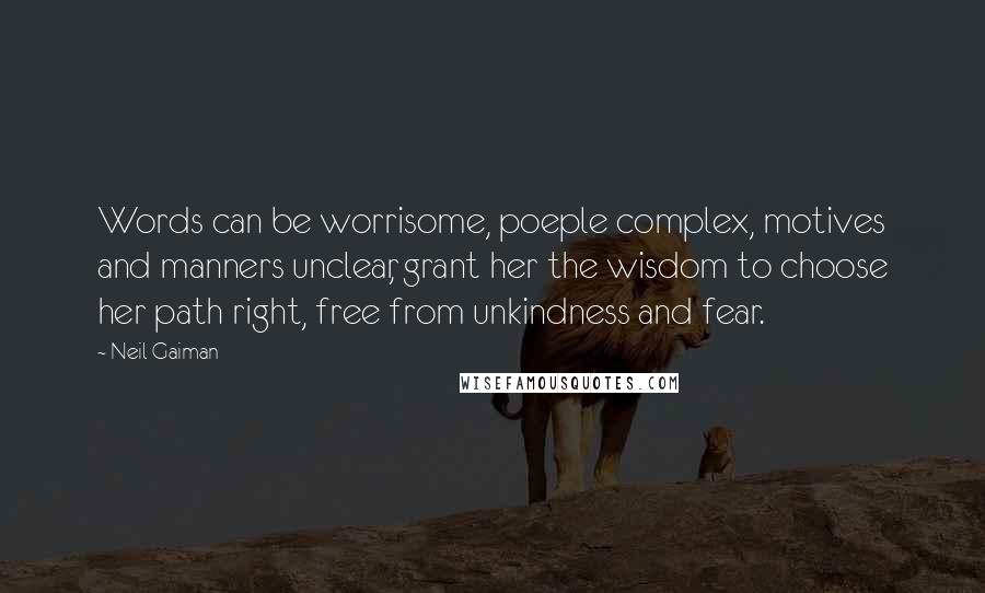 Neil Gaiman Quotes: Words can be worrisome, poeple complex, motives and manners unclear, grant her the wisdom to choose her path right, free from unkindness and fear.