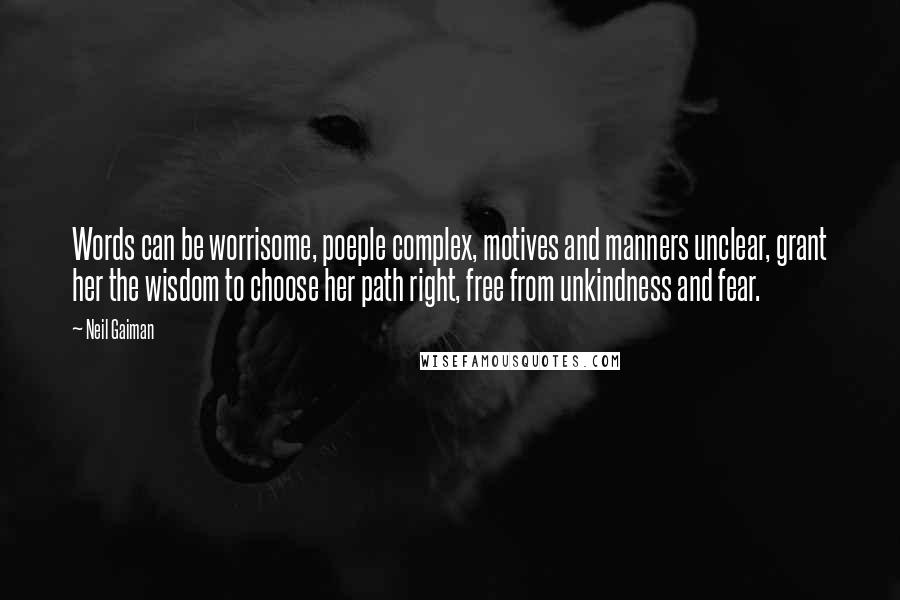 Neil Gaiman Quotes: Words can be worrisome, poeple complex, motives and manners unclear, grant her the wisdom to choose her path right, free from unkindness and fear.