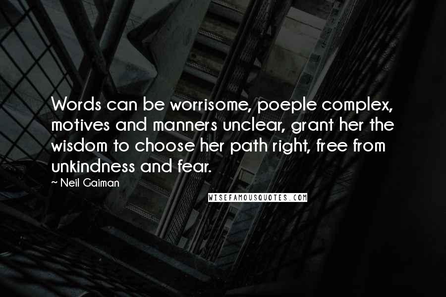 Neil Gaiman Quotes: Words can be worrisome, poeple complex, motives and manners unclear, grant her the wisdom to choose her path right, free from unkindness and fear.