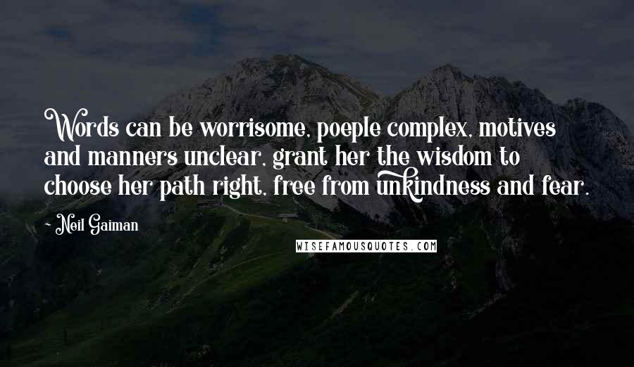 Neil Gaiman Quotes: Words can be worrisome, poeple complex, motives and manners unclear, grant her the wisdom to choose her path right, free from unkindness and fear.