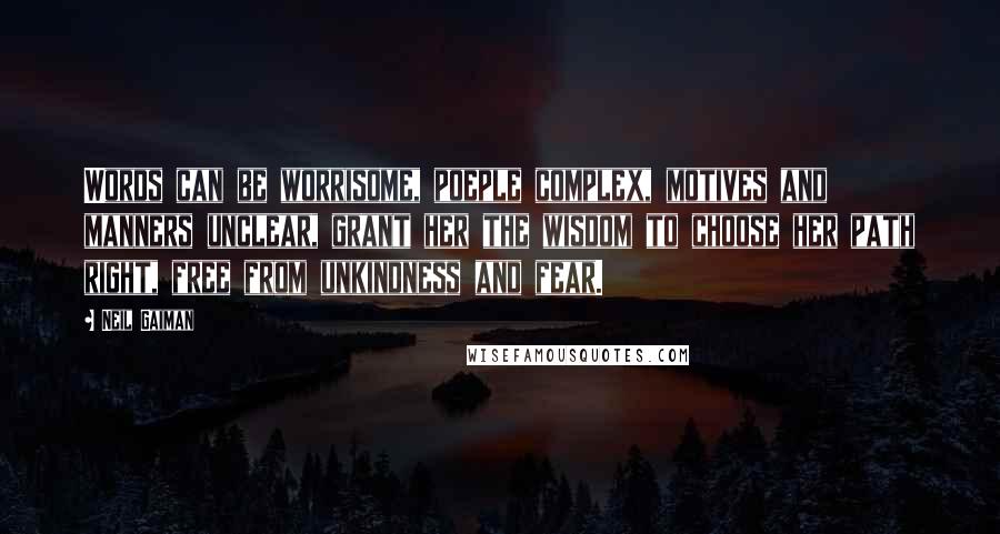 Neil Gaiman Quotes: Words can be worrisome, poeple complex, motives and manners unclear, grant her the wisdom to choose her path right, free from unkindness and fear.