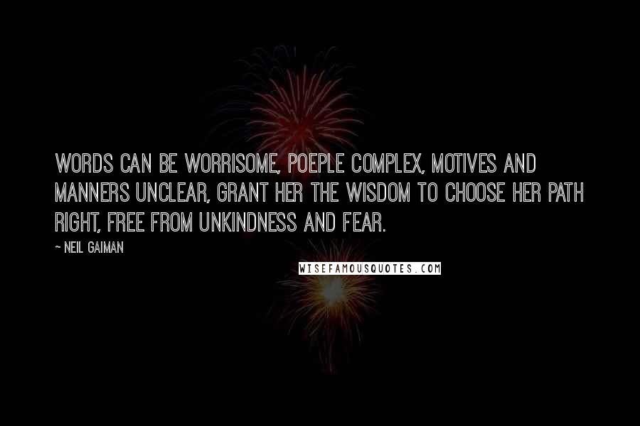 Neil Gaiman Quotes: Words can be worrisome, poeple complex, motives and manners unclear, grant her the wisdom to choose her path right, free from unkindness and fear.