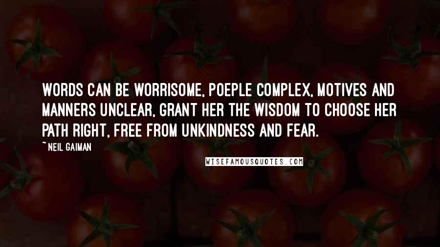 Neil Gaiman Quotes: Words can be worrisome, poeple complex, motives and manners unclear, grant her the wisdom to choose her path right, free from unkindness and fear.