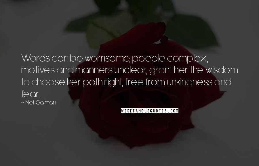 Neil Gaiman Quotes: Words can be worrisome, poeple complex, motives and manners unclear, grant her the wisdom to choose her path right, free from unkindness and fear.