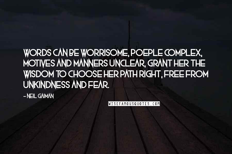 Neil Gaiman Quotes: Words can be worrisome, poeple complex, motives and manners unclear, grant her the wisdom to choose her path right, free from unkindness and fear.