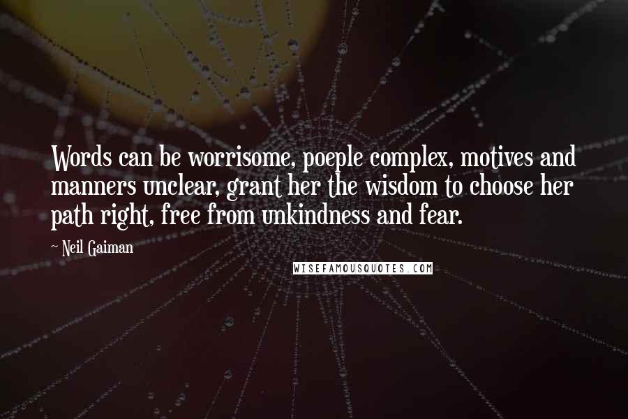 Neil Gaiman Quotes: Words can be worrisome, poeple complex, motives and manners unclear, grant her the wisdom to choose her path right, free from unkindness and fear.