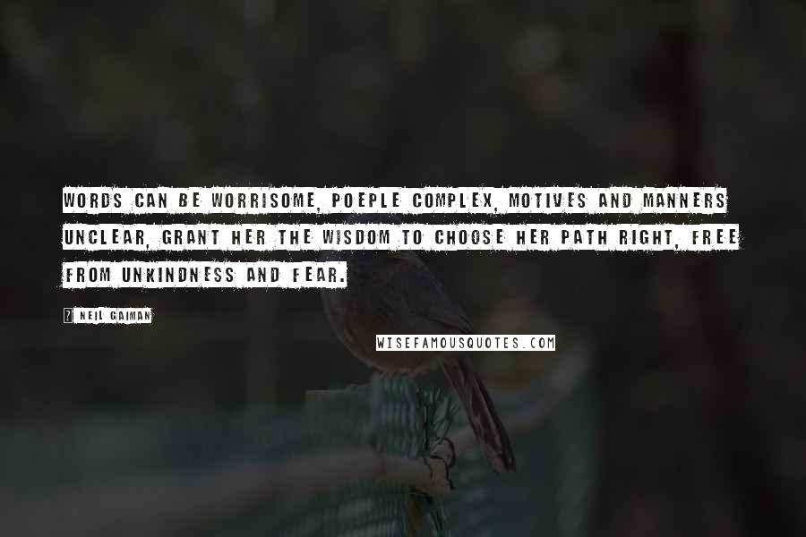 Neil Gaiman Quotes: Words can be worrisome, poeple complex, motives and manners unclear, grant her the wisdom to choose her path right, free from unkindness and fear.