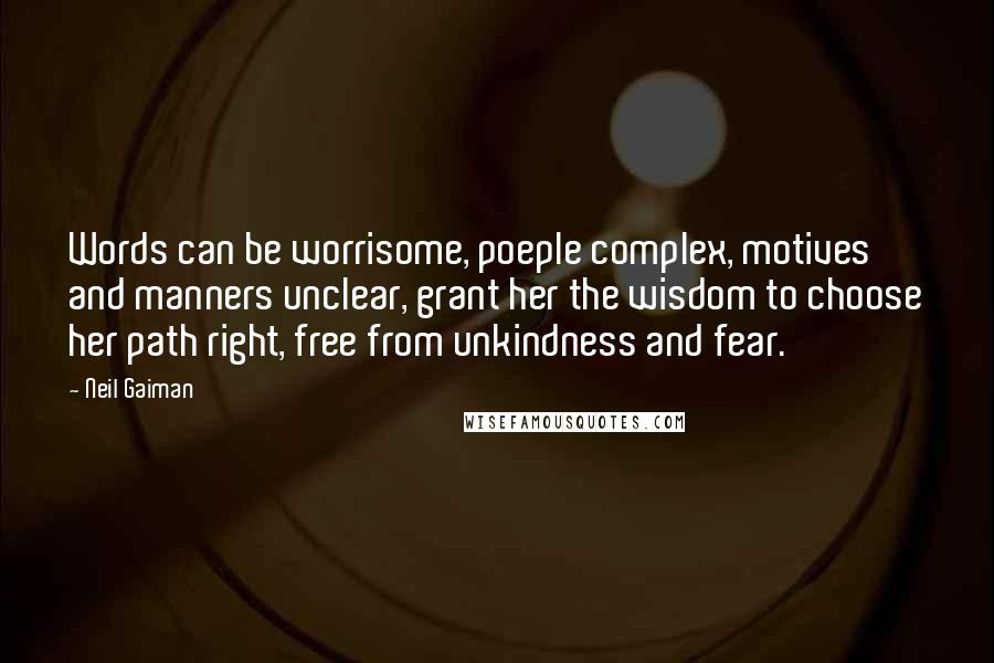 Neil Gaiman Quotes: Words can be worrisome, poeple complex, motives and manners unclear, grant her the wisdom to choose her path right, free from unkindness and fear.