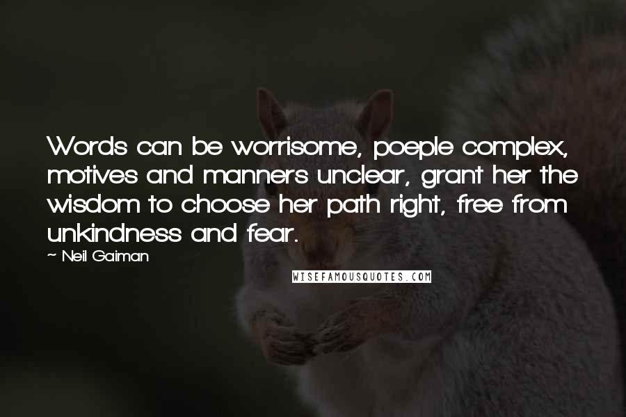 Neil Gaiman Quotes: Words can be worrisome, poeple complex, motives and manners unclear, grant her the wisdom to choose her path right, free from unkindness and fear.