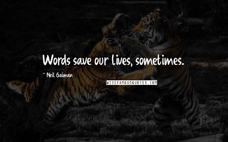 Neil Gaiman Quotes: Words save our lives, sometimes.