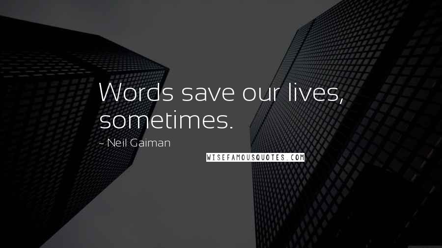 Neil Gaiman Quotes: Words save our lives, sometimes.