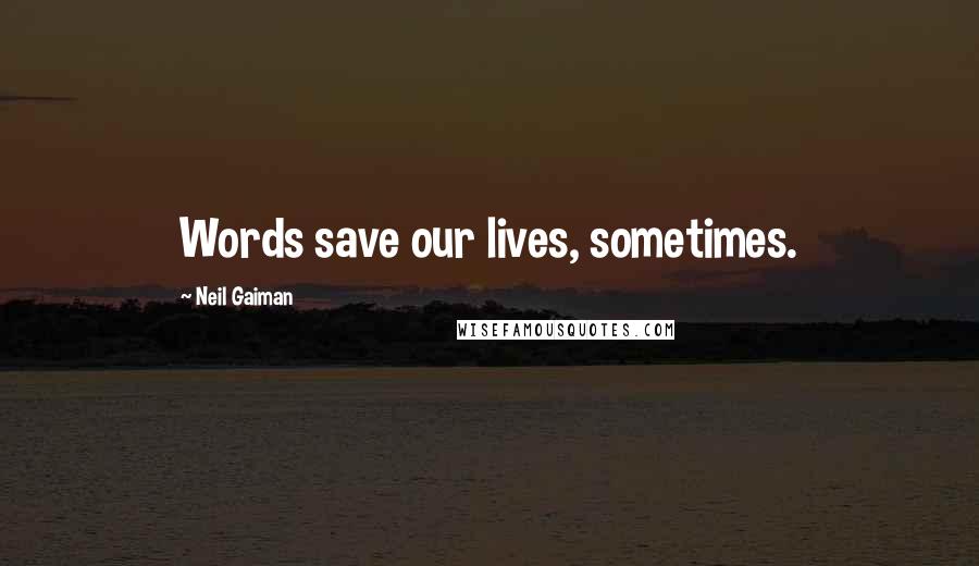 Neil Gaiman Quotes: Words save our lives, sometimes.
