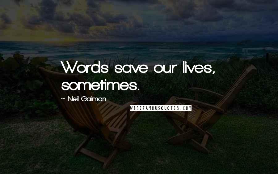 Neil Gaiman Quotes: Words save our lives, sometimes.