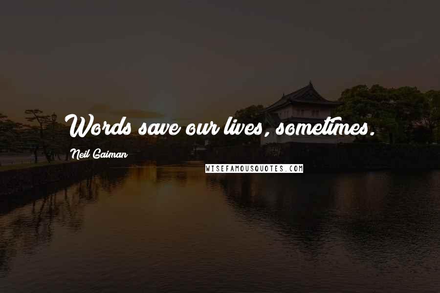 Neil Gaiman Quotes: Words save our lives, sometimes.