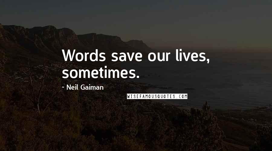 Neil Gaiman Quotes: Words save our lives, sometimes.