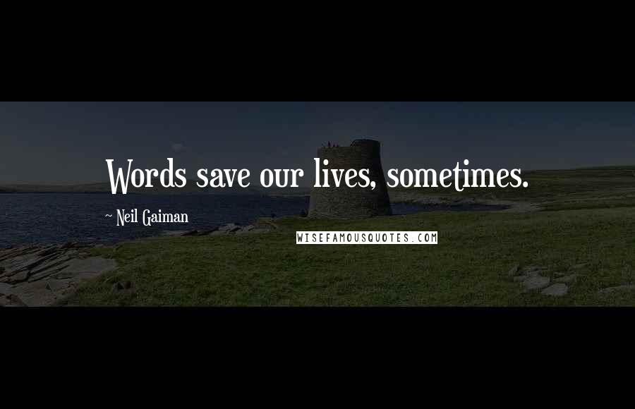 Neil Gaiman Quotes: Words save our lives, sometimes.