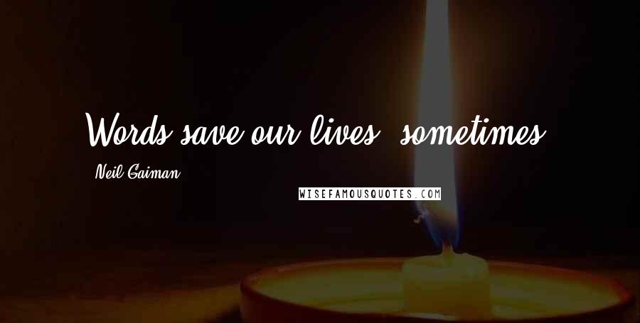 Neil Gaiman Quotes: Words save our lives, sometimes.