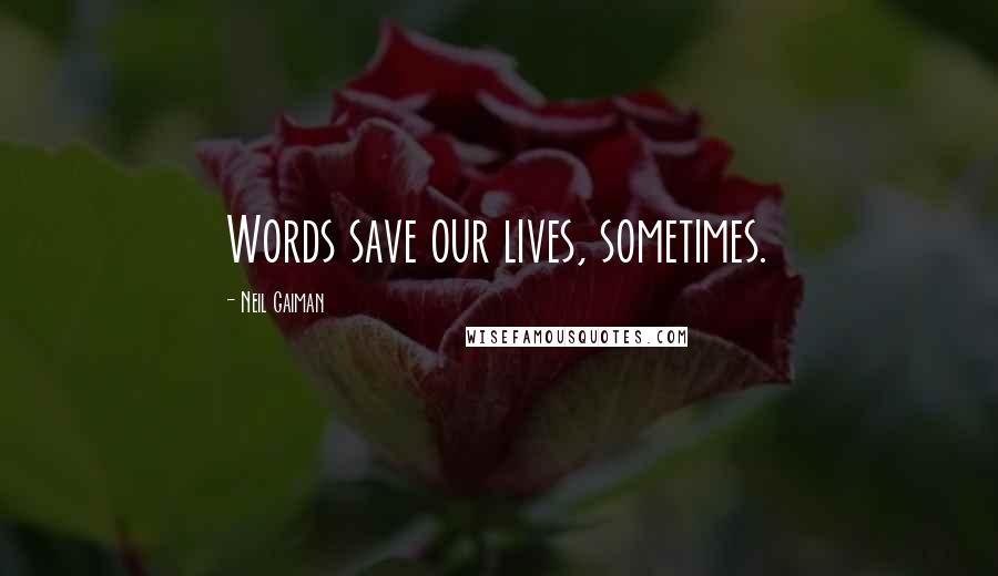 Neil Gaiman Quotes: Words save our lives, sometimes.