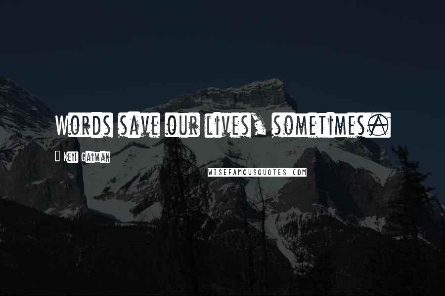 Neil Gaiman Quotes: Words save our lives, sometimes.