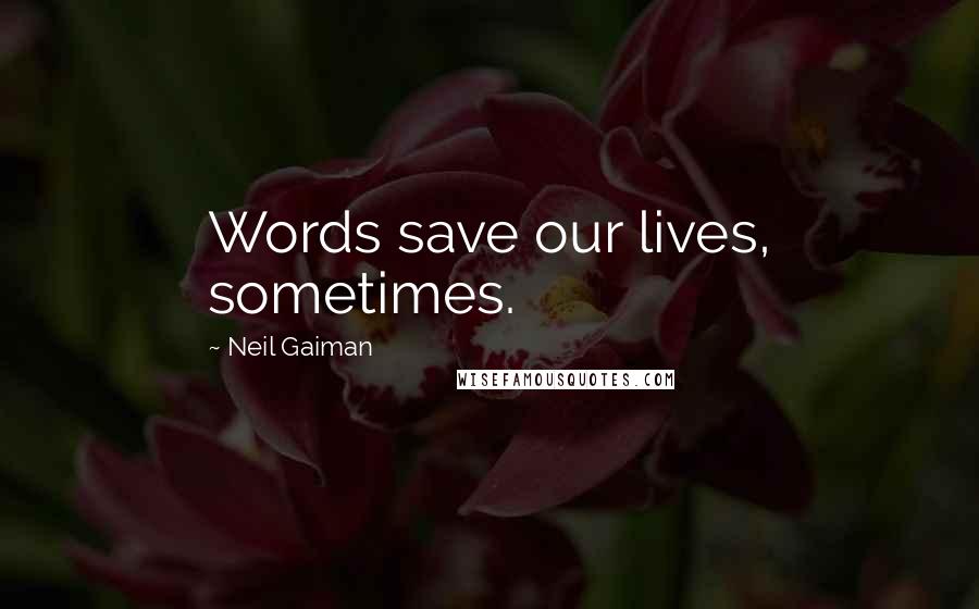 Neil Gaiman Quotes: Words save our lives, sometimes.