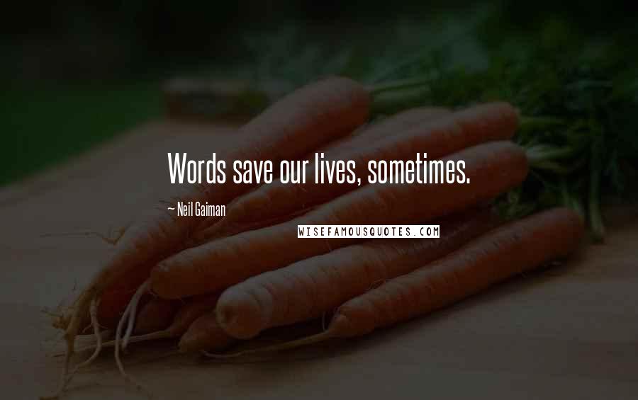 Neil Gaiman Quotes: Words save our lives, sometimes.