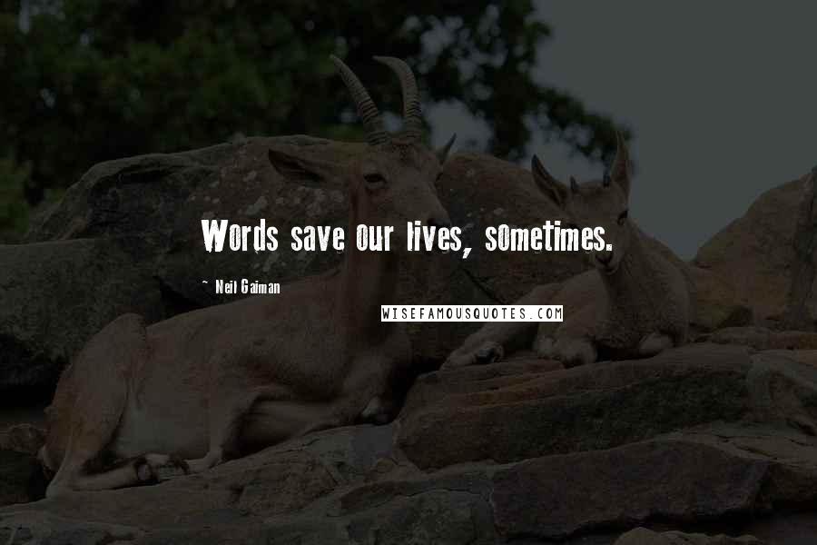 Neil Gaiman Quotes: Words save our lives, sometimes.