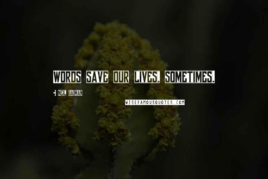 Neil Gaiman Quotes: Words save our lives, sometimes.