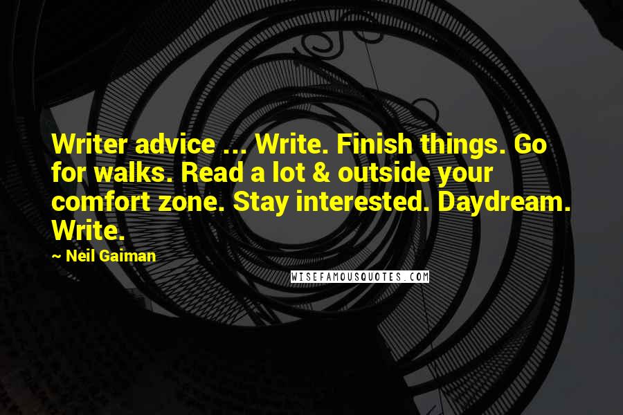 Neil Gaiman Quotes: Writer advice ... Write. Finish things. Go for walks. Read a lot & outside your comfort zone. Stay interested. Daydream. Write.