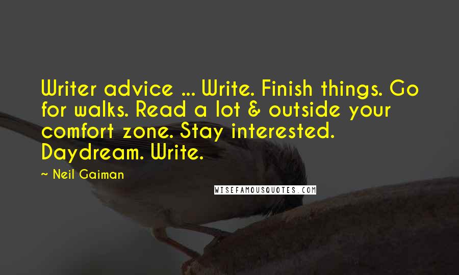 Neil Gaiman Quotes: Writer advice ... Write. Finish things. Go for walks. Read a lot & outside your comfort zone. Stay interested. Daydream. Write.