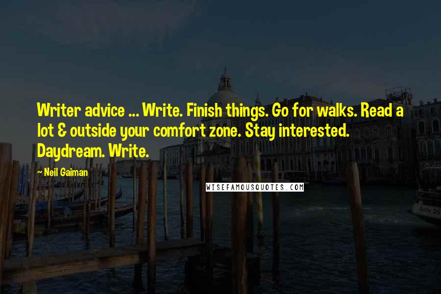 Neil Gaiman Quotes: Writer advice ... Write. Finish things. Go for walks. Read a lot & outside your comfort zone. Stay interested. Daydream. Write.