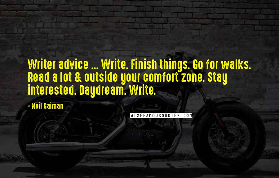 Neil Gaiman Quotes: Writer advice ... Write. Finish things. Go for walks. Read a lot & outside your comfort zone. Stay interested. Daydream. Write.