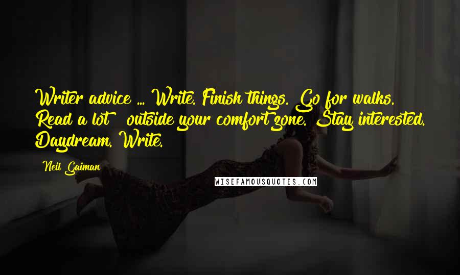 Neil Gaiman Quotes: Writer advice ... Write. Finish things. Go for walks. Read a lot & outside your comfort zone. Stay interested. Daydream. Write.