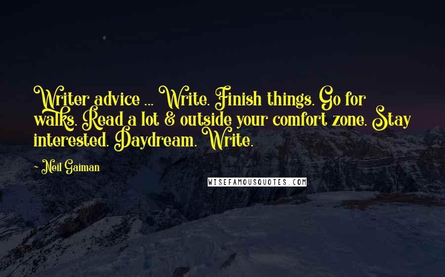 Neil Gaiman Quotes: Writer advice ... Write. Finish things. Go for walks. Read a lot & outside your comfort zone. Stay interested. Daydream. Write.