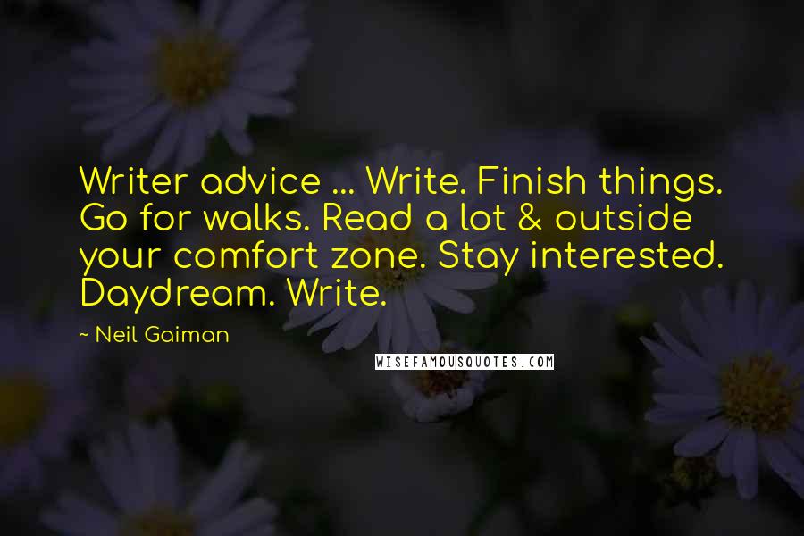 Neil Gaiman Quotes: Writer advice ... Write. Finish things. Go for walks. Read a lot & outside your comfort zone. Stay interested. Daydream. Write.