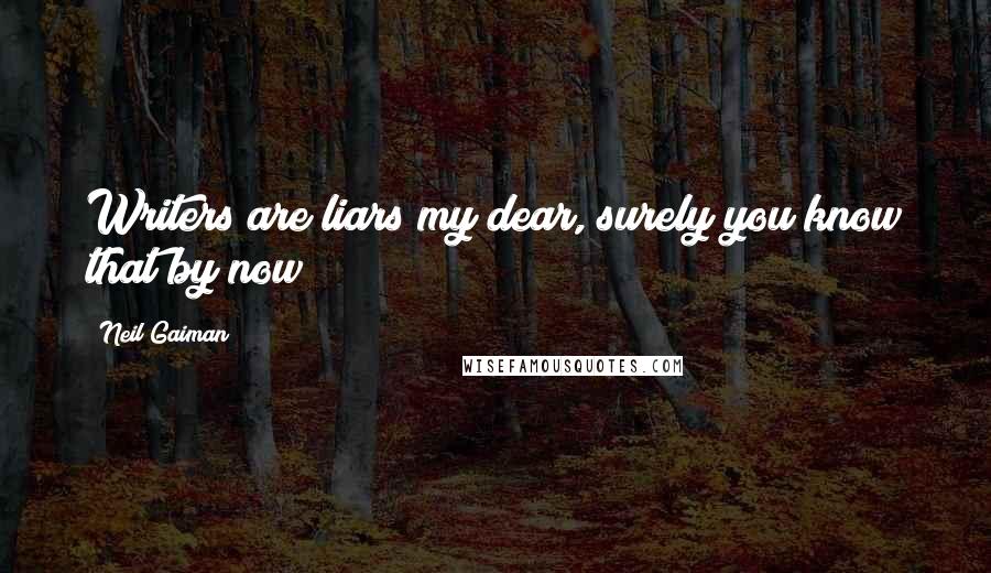 Neil Gaiman Quotes: Writers are liars my dear, surely you know that by now?