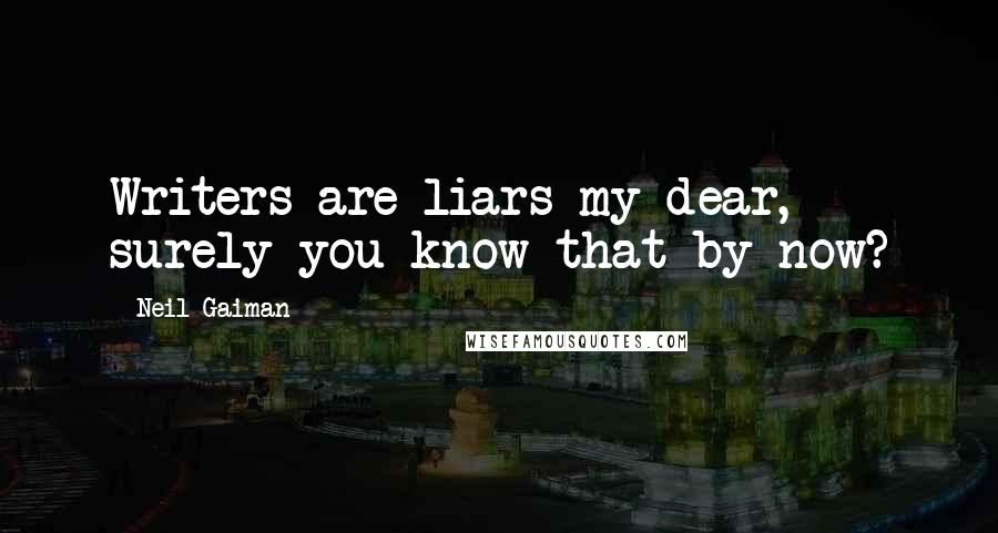 Neil Gaiman Quotes: Writers are liars my dear, surely you know that by now?